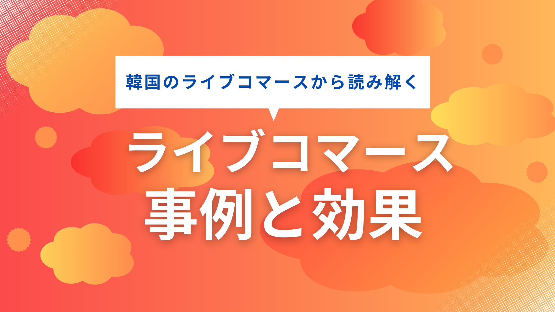 韓国のライブコマースから読み解く　ライブコマースの事例と効果